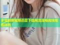 全是蘑菇视频迅雷下载高清流畅离线观看体验