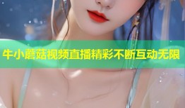 牛小蘑菇视频直播精彩不断互动无限