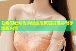 会跑的蘑菇视频极速播放智能推荐畅享精彩内容