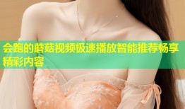 会跑的蘑菇视频极速播放智能推荐畅享精彩内容
