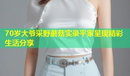 70岁大爷采野蘑菇实录平家呈现精彩生活分享