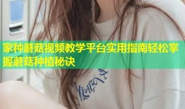 家种蘑菇视频教学平台实用指南轻松掌握蘑菇种植秘诀