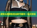 蘑菇头视频集精选教学趣味一站式体验