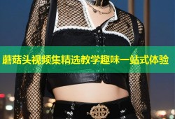 蘑菇头视频集精选教学趣味一站式体验