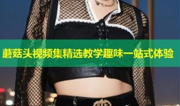 蘑菇头视频集精选教学趣味一站式体验