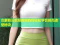 女蘑菇头剪发视频教程轻松学会时尚造型秘诀