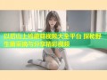 以后山上捡蘑菇视频大全平台 探秘野生菌采摘与分享精彩视频