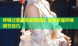 呼吸过度蘑菇视频精选 快速掌握呼吸调节技巧