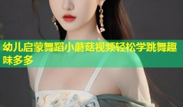 幼儿启蒙舞蹈小蘑菇视频轻松学跳舞趣味多多