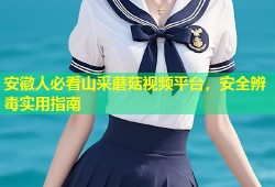 安徽人必看山采蘑菇视频平台，安全辨毒实用指南