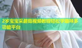 2岁宝宝采蘑菇视频教程轻松学趣味多功能平台