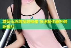 蘑菇头尬舞视频神器 快速制作趣味舞蹈短片
