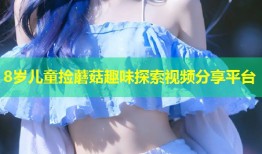 8岁儿童捡蘑菇趣味探索视频分享平台
