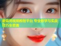 蘑菇哥视频教程平台 专业教学与实战技巧全覆盖