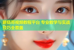 蘑菇哥视频教程平台 专业教学与实战技巧全覆盖