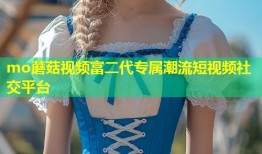 mo蘑菇视频富二代专属潮流短视频社交平台