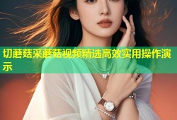 切蘑菇采蘑菇视频精选高效实用操作演示