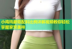 小鸡炖蘑菇配料比例详解视频教你轻松掌握家常美味