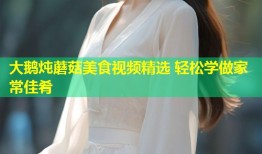 大鹅炖蘑菇美食视频精选 轻松学做家常佳肴