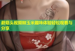 蘑菇头视频掰玉米趣味体验轻松观看与分享