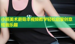 小班美术蘑菇伞视频教学轻松启蒙创意绘画乐趣