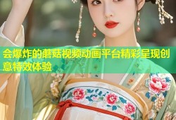会爆炸的蘑菇视频动画平台精彩呈现创意特效体验