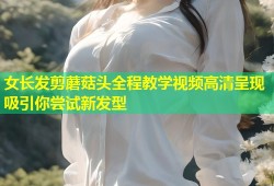 女长发剪蘑菇头全程教学视频高清呈现吸引你尝试新发型