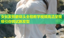 女长发剪蘑菇头全程教学视频高清呈现吸引你尝试新发型