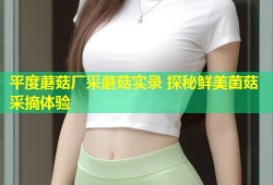 平度蘑菇厂采蘑菇实录 探秘鲜美菌菇采摘体验