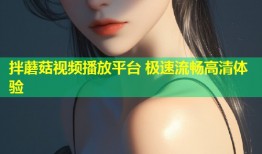 拌蘑菇视频播放平台 极速流畅高清体验