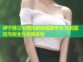 伊宁县公安局捡蘑菇视频平台 实时监控与安全互动新体验