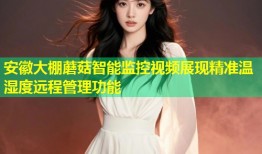 安徽大棚蘑菇智能监控视频展现精准温湿度远程管理功能