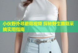 小伙野外寻蘑菇视频 探秘野生菌菇采摘实用指南