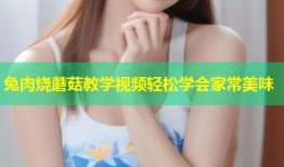 兔肉烧蘑菇教学视频轻松学会家常美味