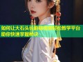 如何让大石头长蘑菇视频轻松教学平台助你快速掌握秘诀