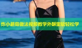 炸小蘑菇做法视频教学外酥里软轻松学