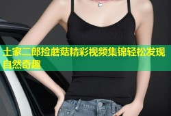 土家二郎捡蘑菇精彩视频集锦轻松发现自然奇趣