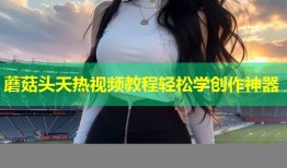 蘑菇头天热视频教程轻松学创作神器