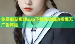 免费蘑菇视频app下载高清播放投屏无广告体验