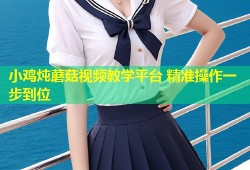 小鸡炖蘑菇视频教学平台 精准操作一步到位