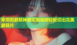 家用剪蘑菇神器实测视频轻松切出完美蘑菇片