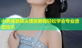 小男孩蘑菇头理发教程轻松学会专业造型技巧