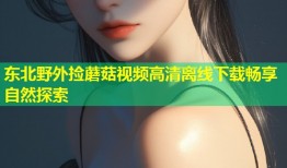 东北野外捡蘑菇视频高清离线下载畅享自然探索