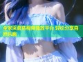 全家采蘑菇视频播放平台 轻松分享自然乐趣