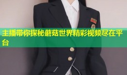 主播带你探秘蘑菇世界精彩视频尽在平台