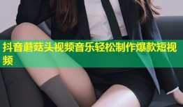 抖音蘑菇头视频音乐轻松制作爆款短视频