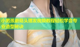 小男孩蘑菇头理发视频教程轻松学会专业造型秘诀