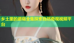 乡土里的蘑菇全集探索自然奇观视频平台
