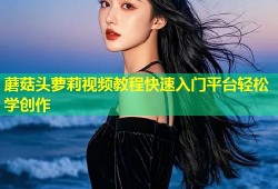 蘑菇头萝莉视频教程快速入门平台轻松学创作