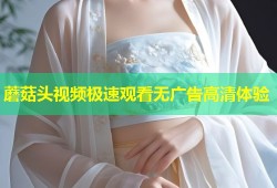 蘑菇头视频极速观看无广告高清体验